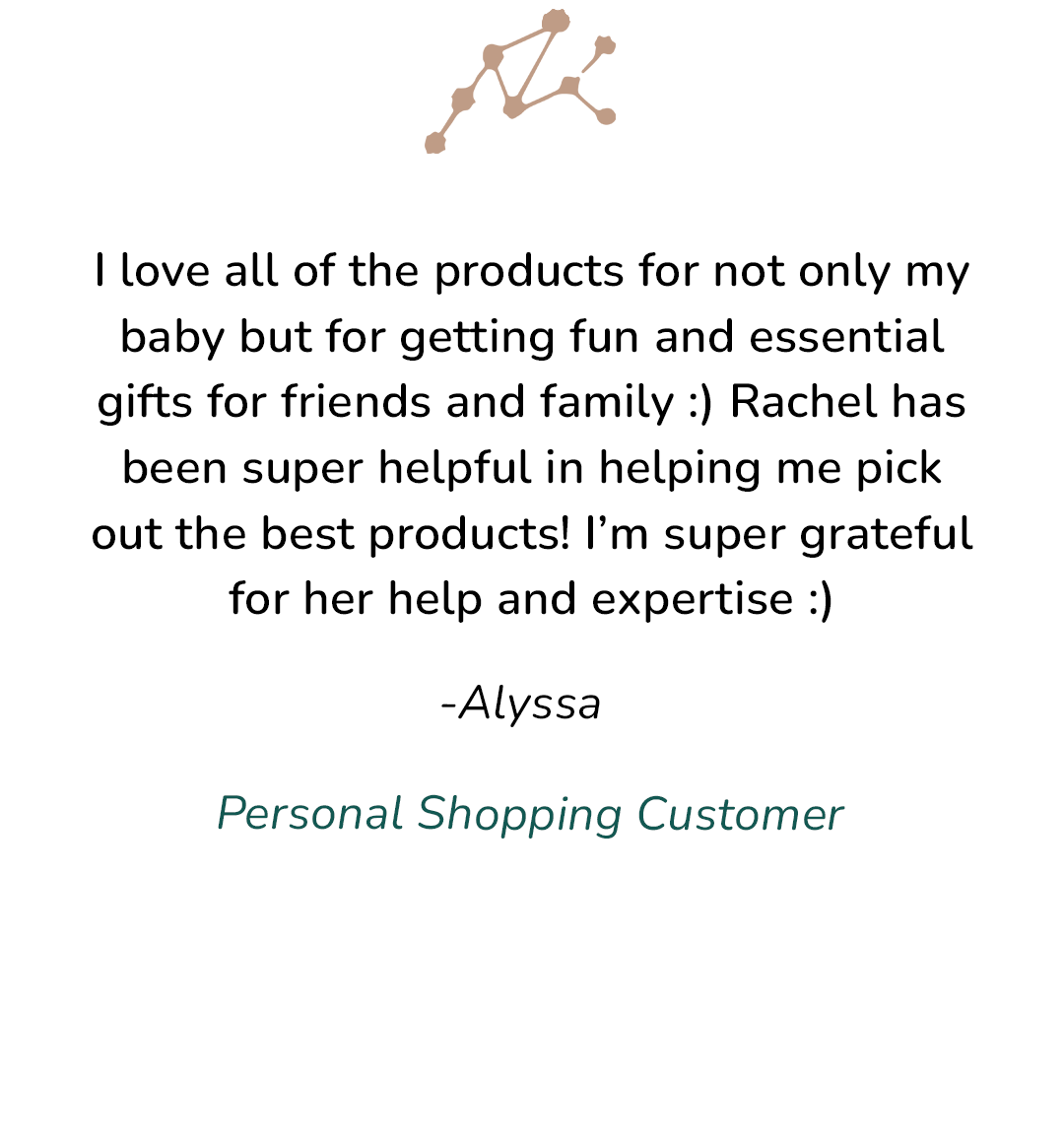 Personal Shopping Customer review: "I love all of the products for not only my baby but for getting fun and essential gift for friend & family :) Rachel has been super helpful in helping me pick out the best products! I'm super grateful for her help..." 
