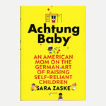 Achtung Baby: An American Mom on the German Art of Raising Self-Reliant Children — front view