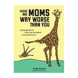 There Are Moms Way Worse Than You: Irrefutable Proof That You Are Indeed a Fantastic Parent